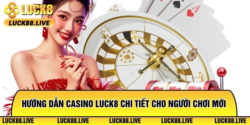 Hướng dẫn Casino Luck8 chi tiết cho người chơi mới