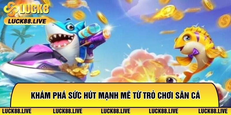 Khám phá sức hút mạnh mẽ từ trò chơi săn cá hấp dẫn