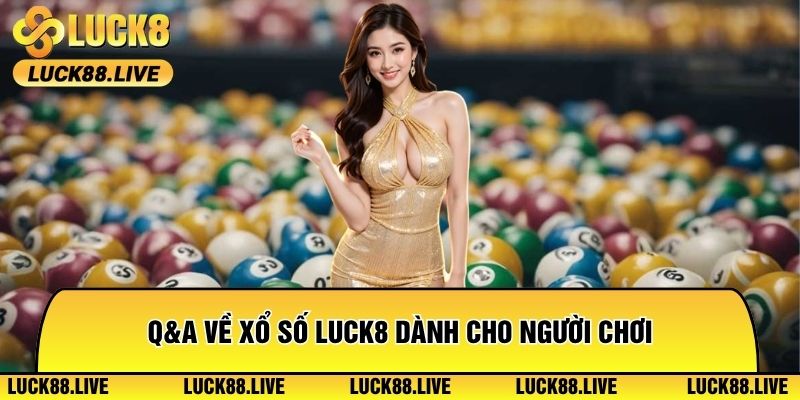 Q&A về xổ số Luck8 dành cho người chơi