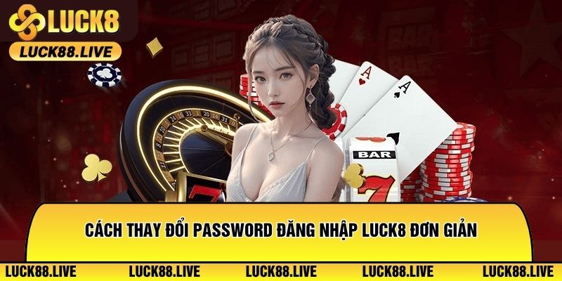 Cách thay đổi password đăng nhập Luck8 đơn giản, nhanh chóng