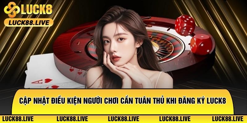 Cập nhật điều kiện mà người chơi cần tuân thủ khi đăng ký Luck8