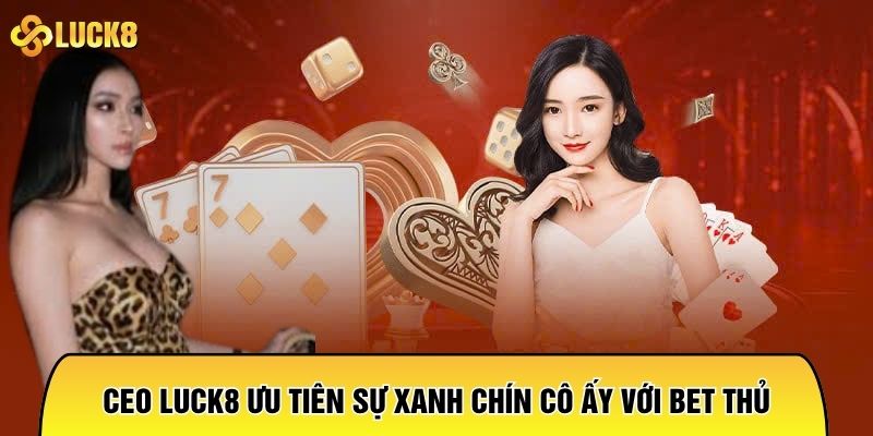 CEO LUCK8 ưu tiên sự xanh chín đối với ccô ấy đcô ấy bet thủ