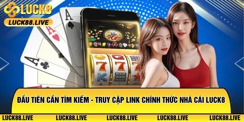 Đầu tiên cần tìm kiếm - truy cập vào link chính thức nhà cái Luck8