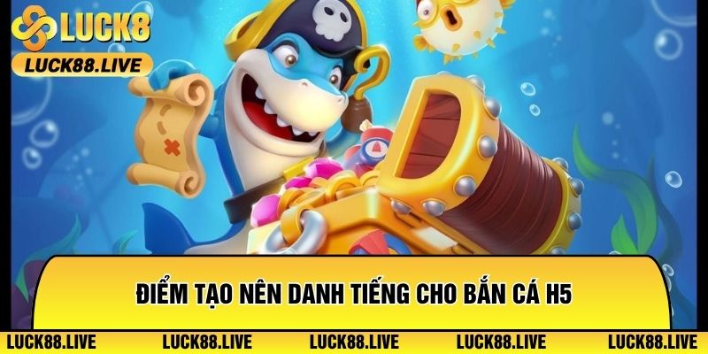 Điểm tạo nên danh tiếng cho bắn cá H5