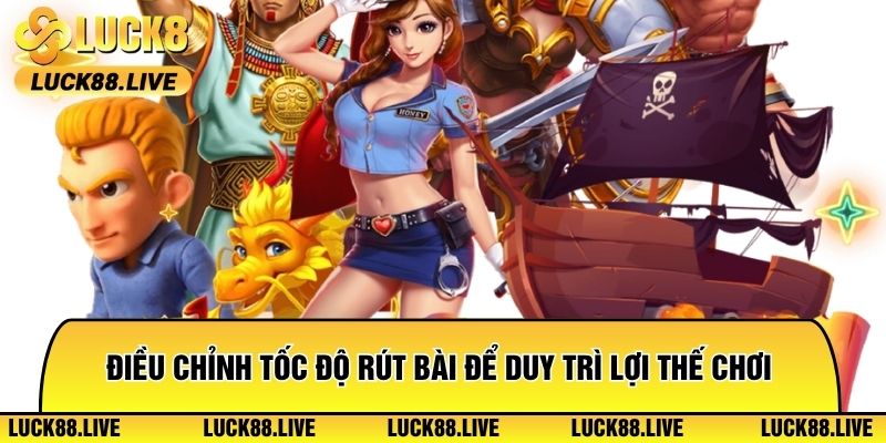 Điều chỉnh tốc độ rút bài để duy trì lợi thế chơi