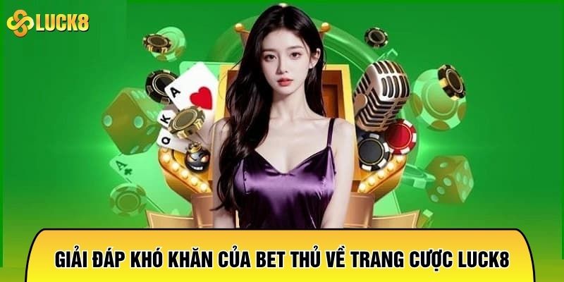 Giải đáp khó khăn của bet thủ về trang cược luck8