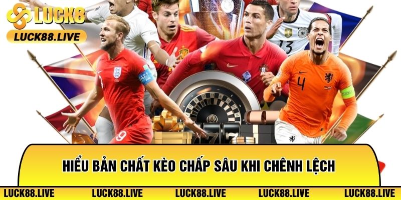 Hiểu bản chất kèo chấp sâu khi chênh lệch sức mạnh đội bóng thể hiện rõ rệt