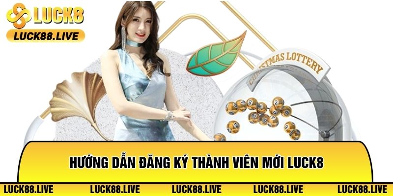 Hướng dẫn đăng ký thành viên mới Luck8 nhanh chuẩn