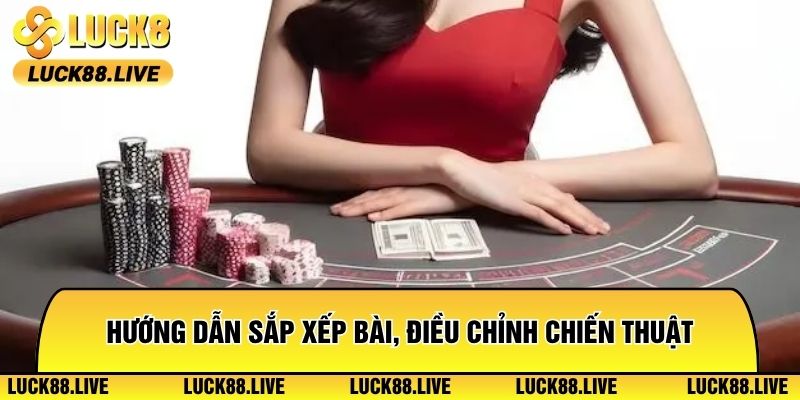 Hướng dẫn sắp xếp bài, điều chỉnh chiến thuật theo diễn biến thực tế
