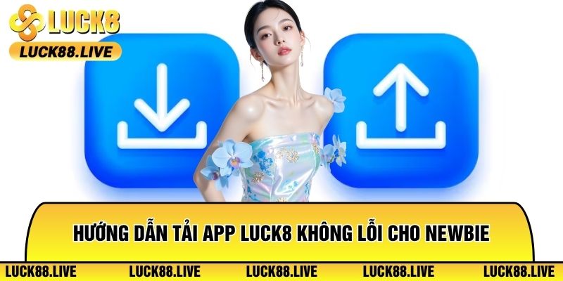 Hướng dẫn tải app Luck8 không lỗi cho newbie