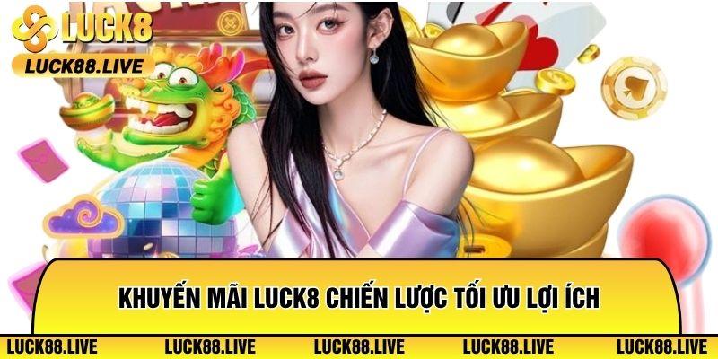 Khuyến mãi Luck8 chiến lược tối ưu lợi ích người chơi mới