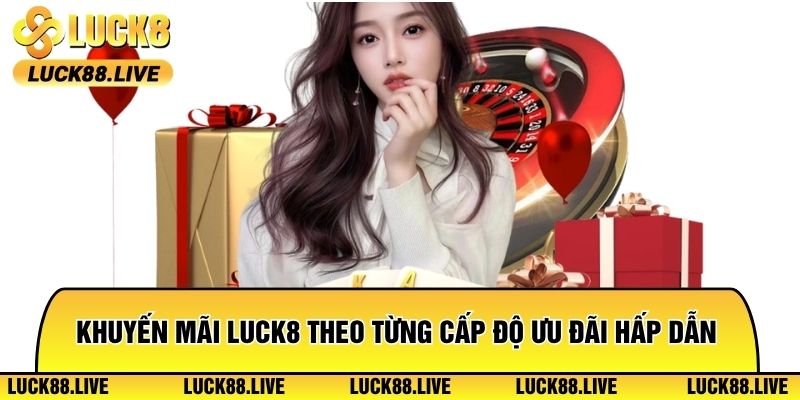 Khuyến mãi Luck8 theo từng cấp độ ưu đãi hấp dẫn