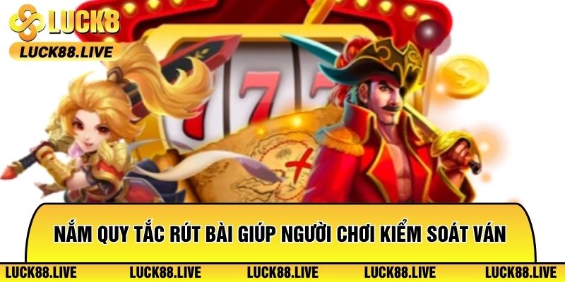 Nắm quy tắc rút bài giúp người chơi kiểm soát ván