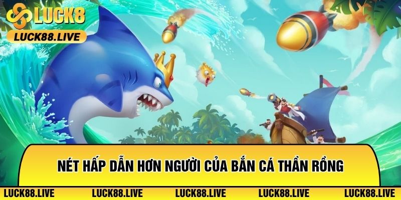 Nét hấp dẫn hơn người của bắn cá thần rồng
