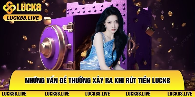 Những vấn đề thường xảy ra khi rút tiền Luck8