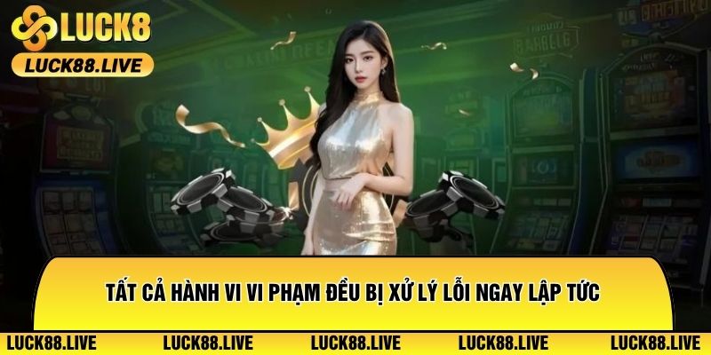 Tất cả hành vi vi phạm đều bị xử lý lỗi ngay lập tức