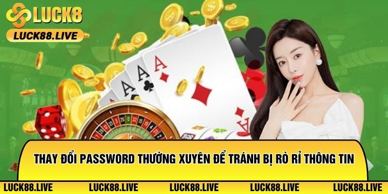 Thay đổi password thường xuyên để tránh bị rò rỉ thông tin