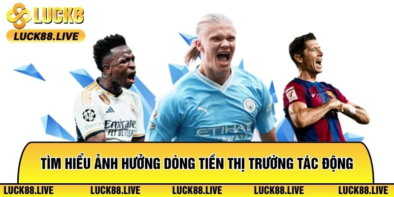 Tìm hiểu ảnh hưởng dòng tiền thị trường tác động trực tiếp đến mức kèo sâu