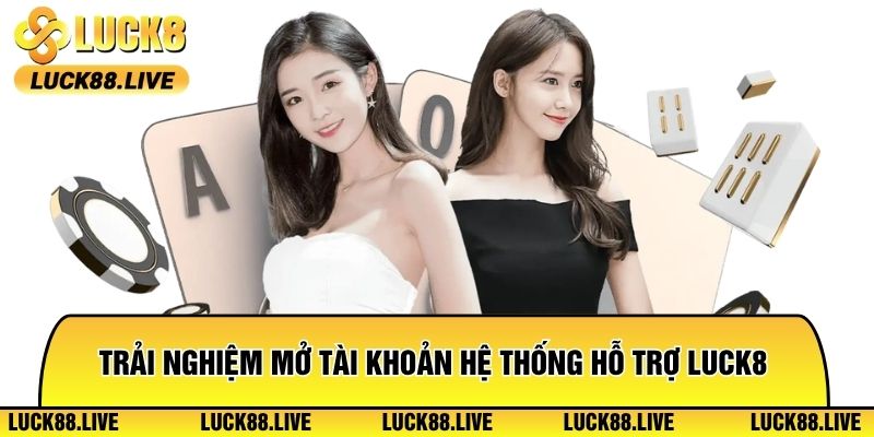 Trải nghiệm mở tài khoản hệ thống hỗ trợ Luck8