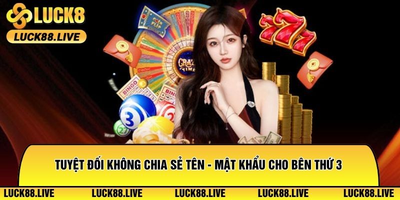 Tuyệt đối không chia sẻ tên - mật khẩu đăng nhập cho bên thứ 3