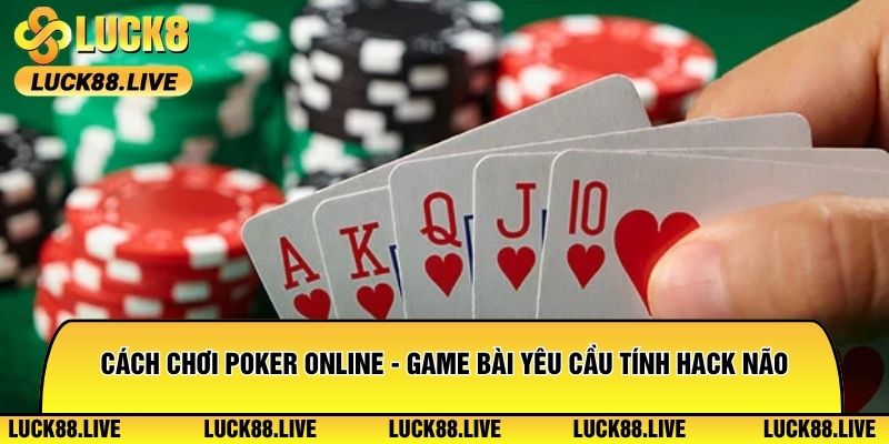 Cách Chơi Poker Online - Game Bài Yêu Cầu Tính Hack Não