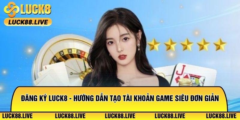 Đăng Ký Luck8 - Hướng Dẫn Tạo Tài Khoản Game Siêu Đơn Giản