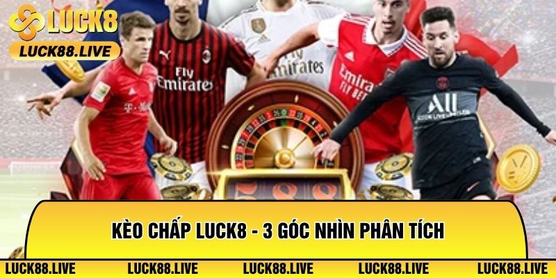 Kèo Chấp Luck8 - 3 Góc Nhìn Phân Tích Nâng Tầm Nhận Định