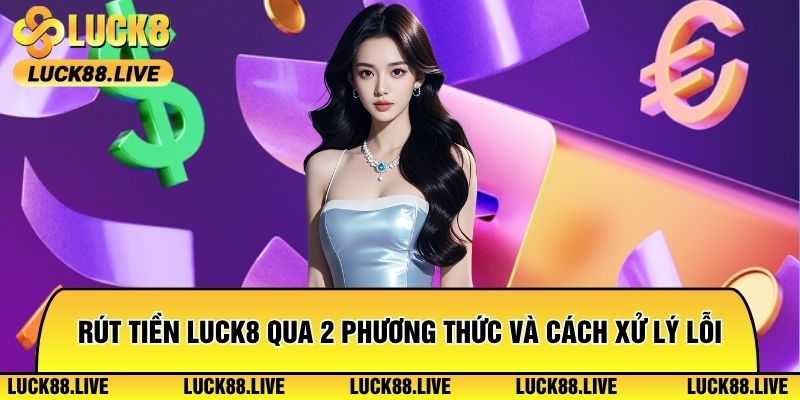 Rút Tiền Luck8 Qua 2 Phương Thức Và Cách Xử Lý Lỗi Phổ Biến