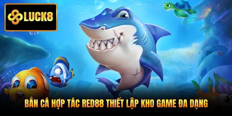 Bắn cá hợp tác Red88 thiết lập kho game đa dạng