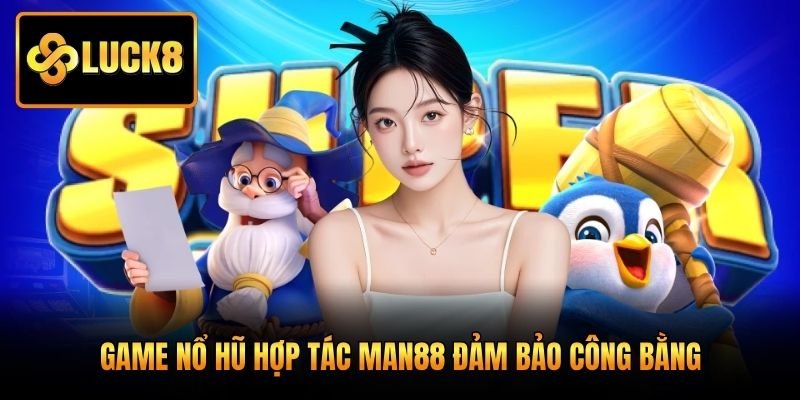 Game nổ hũ hợp tác Man88 đảm bảo công bằng