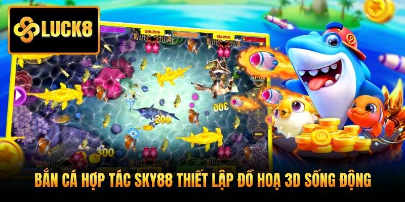 Bắn cá hợp tác Sky88 thiết lập đồ hoạ 3D sống động