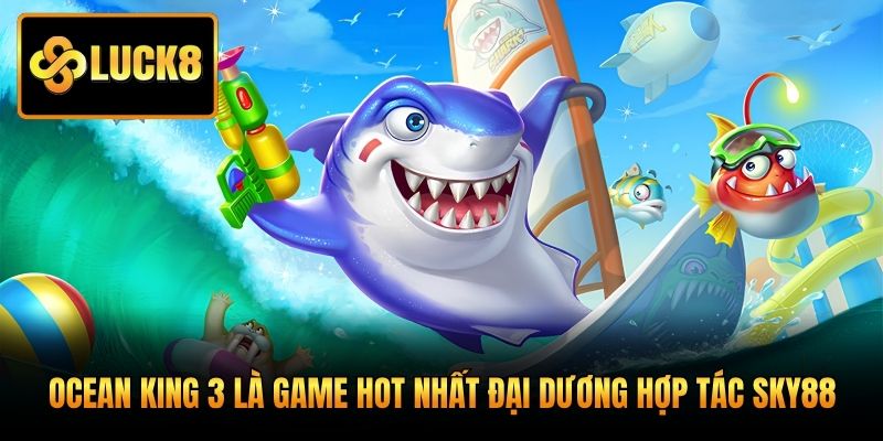 Ocean King 3 là game hot nhất đại dương hợp tác Sky88