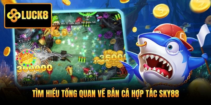 Tìm hiểu tổng quan về bắn cá hợp tác Sky88